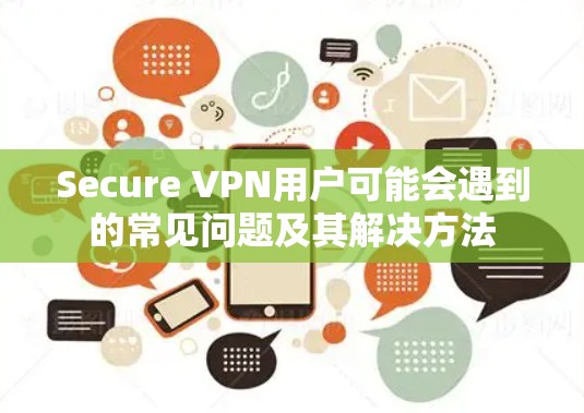 Secure VPN用户可能会遇到的常见问题及其解决方法
