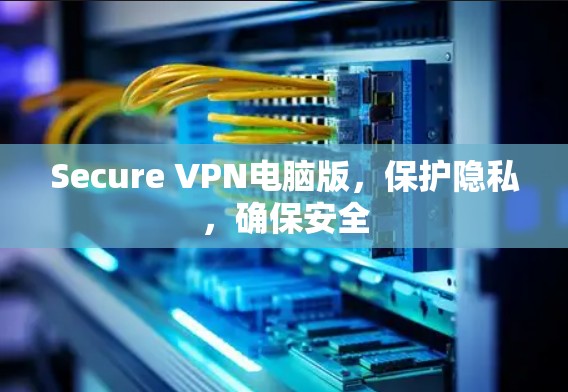 Secure VPN电脑版,保护隐私,确保安全