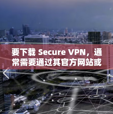 要下载 Secure VPN,通常需要通过其官方网站或相关应用商店获取。以下是一些可能的步骤和信息 要下载 Secure VPN,通常需要通过其官方网站或相关应用商店获取。以下是一些可能的步骤和信息