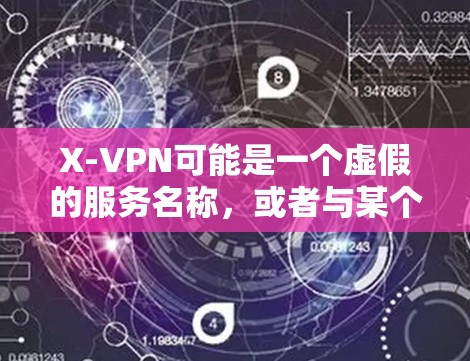X-VPN可能是一个虚假的服务名称,或者与某个具体的VPN服务相关。如果你正在寻找X-VPN的官方网站,建议直接在互联网搜索引擎中输入X-VPN 官方网站,这样可以直接找到相关的信息