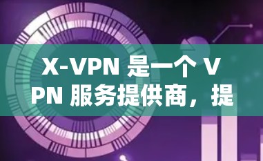 X-VPN 是一个 VPN 服务提供商,提供匿名上网、隐私保护和无限制访问互联网的功能。X-VPN 提供免费版和付费版两种服务,免费版通常有一些限制,比如服务器数量有限、速度较慢或广告支持