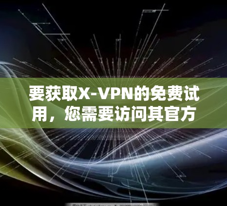 要获取X-VPN的免费试用,您需要访问其官方网站或相关营销渠道。以下是一些可能的步骤