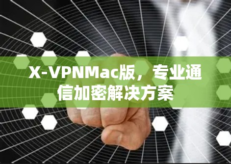 X-VPNMac版,专业通信加密解决方案