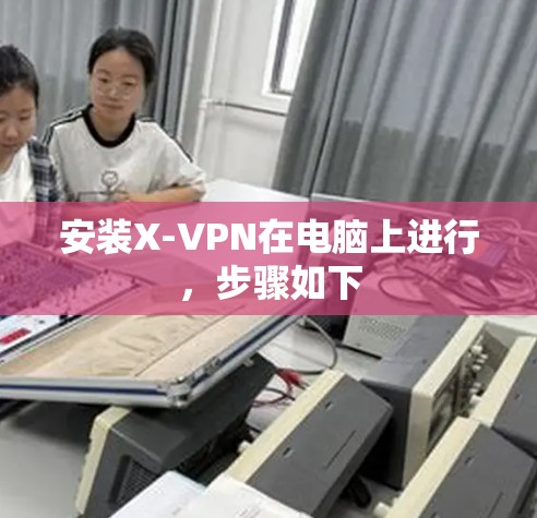 安装X-VPN在电脑上进行,步骤如下