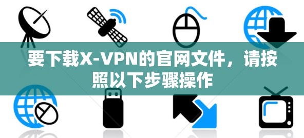 要下载X-VPN的官网文件,请按照以下步骤操作