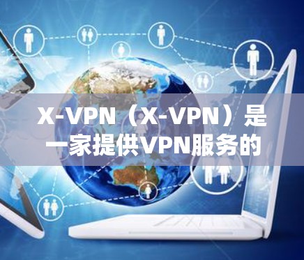 X-VPN（X-VPN）是一家提供VPN服务的公司，其服务主要用于保护用户的网络安全和隐私。稳定节点是指X-VPN的服务器位置，确保用户能够以高速度和稳定性访问互联网