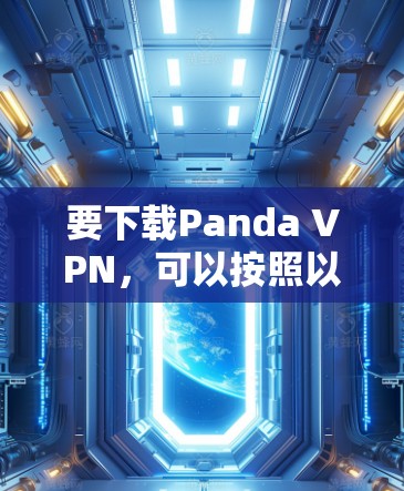 要下载Panda VPN,可以按照以下步骤操作 要下载Panda VPN,可以按照以下步骤操作