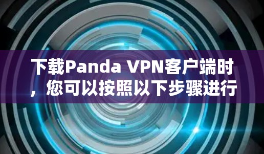 下载Panda VPN客户端时，您可以按照以下步骤进行