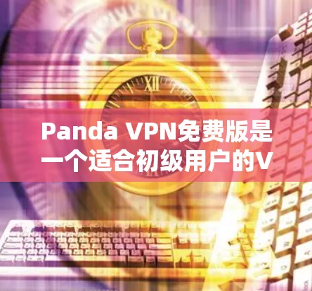 Panda VPN免费版是一个适合初级用户的VPN选择,但其功能和性能有多处限制。以下是对其详细分析