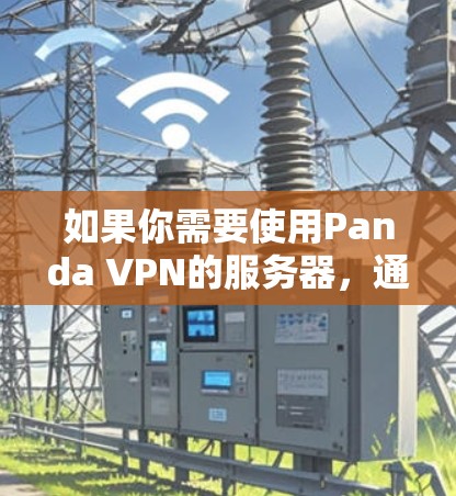 如果你需要使用Panda VPN的服务器,通常你可以在应用程序中手动选择一个靠近你所在位置的服务器,以提高连接速度和稳定性。以下是一些可能的Panda VPN服务器的位置和信息 如果你需要使用Panda VPN的服务器,通常你可以在应用程序中手动选择一个靠近你所在位置的服务器,以提高连接速度和稳定性。以下是一些可能的Panda VPN服务器的位置和信息