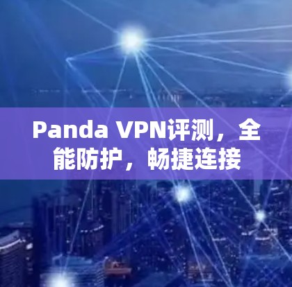 Panda VPN评测，全能防护，畅捷连接