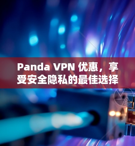 Panda VPN 优惠,享受安全隐私的最佳选择