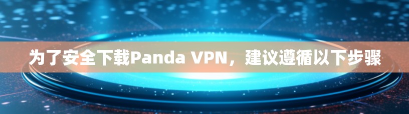为了安全下载Panda VPN，建议遵循以下步骤