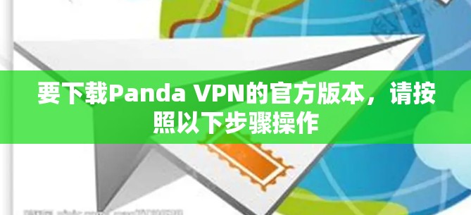 要下载Panda VPN的官方版本,请按照以下步骤操作