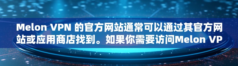 Melon VPN 的官方网站通常可以通过其官方网站或应用商店找到。如果你需要访问Melon VPN的官网,建议直接通过以下途径