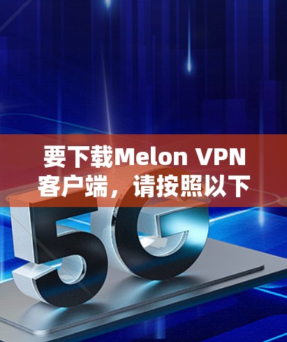 要下载Melon VPN客户端,请按照以下步骤操作 要下载Melon VPN客户端,请按照以下步骤操作
