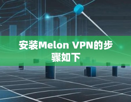 安装Melon VPN的步骤如下