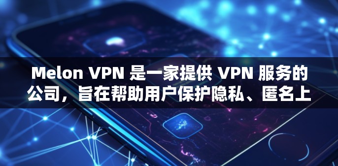 Melon VPN 是一家提供 VPN 服务的公司,旨在帮助用户保护隐私、匿名上网和防止网络监控。以下是一些关于 Melon VPN 节点的信息 Melon VPN 是一家提供 VPN 服务的公司,旨在帮助用户保护隐私、匿名上网和防止网络监控。以下是一些关于 Melon VPN 节点的信息