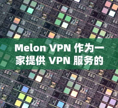 Melon VPN 作为一家提供 VPN 服务的公司,其全球节点分布通常涵盖多个国家和地区,以满足用户的不同需求。具体来说,Melon VPN 的全球节点可能包括以下地区