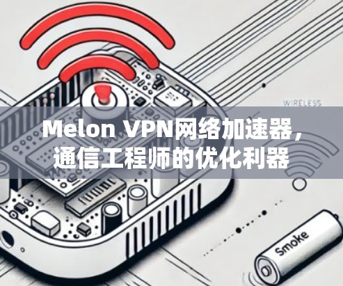 Melon VPN网络加速器,通信工程师的优化利器
