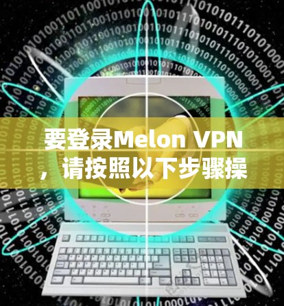 要登录Melon VPN,请按照以下步骤操作