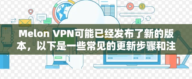 Melon VPN可能已经发布了新的版本,以下是一些常见的更新步骤和注意事项 Melon VPN可能已经发布了新的版本,以下是一些常见的更新步骤和注意事项
