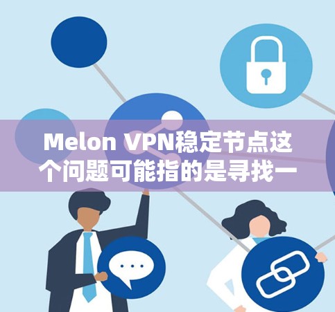 Melon VPN稳定节点这个问题可能指的是寻找一个稳定可靠的VPN节点,或者是询问如何确保VPN连接的稳定性。以下是一些可能的解释和建议 Melon VPN稳定节点这个问题可能指的是寻找一个稳定可靠的VPN节点,或者是询问如何确保VPN连接的稳定性。以下是一些可能的解释和建议