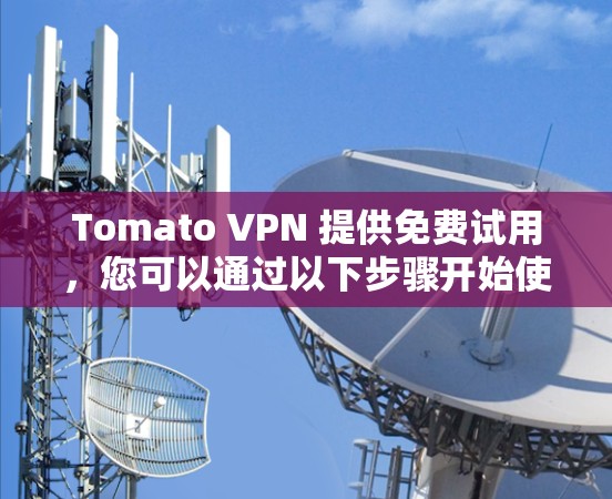 Tomato VPN 提供免费试用，您可以通过以下步骤开始使用