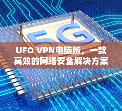UFO VPN电脑版,一款高效的网络安全解决方案 UFO VPN电脑版,一款高效的网络安全解决方案