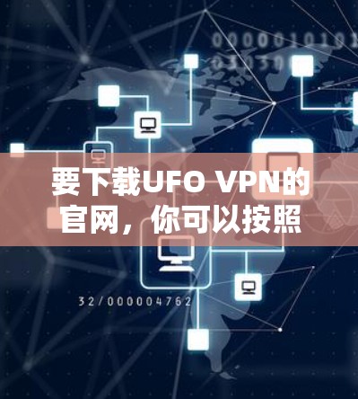 要下载UFO VPN的官网,你可以按照以下步骤操作 要下载UFO VPN的官网,你可以按照以下步骤操作