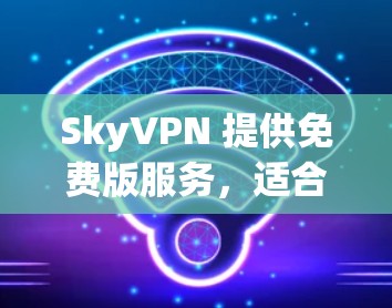 SkyVPN 提供免费版服务，适合需要基本VPN功能的用户。以下是 SkyVPN 免费版的主要信息和限制