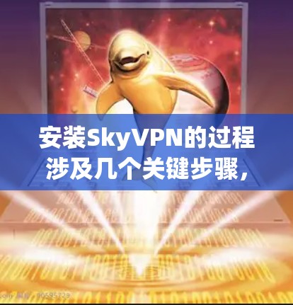 安装SkyVPN的过程涉及几个关键步骤,以下是分步骤的指导