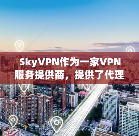 SkyVPN作为一家VPN服务提供商，提供了代理服务，允许用户成为VPN代理。以下是关于如何使用SkyVPN代理服务的一些基本步骤和信息