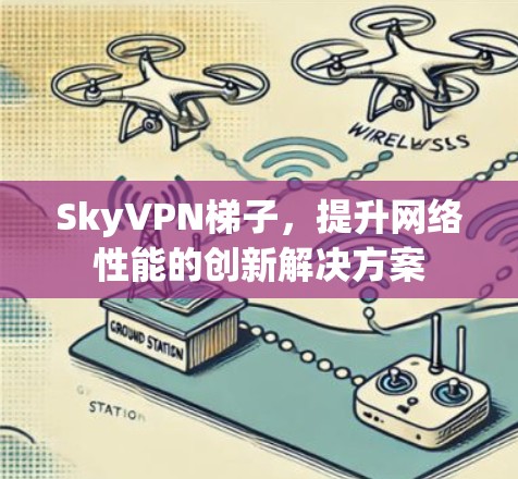 SkyVPN梯子，提升网络性能的创新解决方案