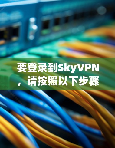 要登录到SkyVPN,请按照以下步骤操作