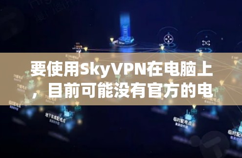 要使用SkyVPN在电脑上,目前可能没有官方的电脑版客户端。不过,你可以通过以下方式访问SkyVPN服务