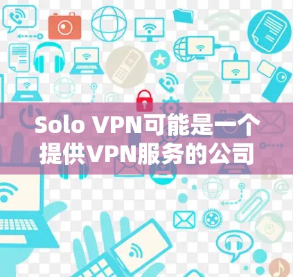 Solo VPN可能是一个提供VPN服务的公司或产品,但我无法提供其官方网站的链接或具体信息。如果你正在寻找Solo VPN的官网,建议通过以下步骤来找到 Solo VPN可能是一个提供VPN服务的公司或产品,但我无法提供其官方网站的链接或具体信息。如果你正在寻找Solo VPN的官网,建议通过以下步骤来找到