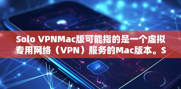 Solo VPNMac版可能指的是一个虚拟专用网络(VPN)服务的Mac版本。Solo VPN 是一些 VPN 服务提供商之一,通常可以帮助用户加密网络流量,保护隐私,或者访问被限制的网站