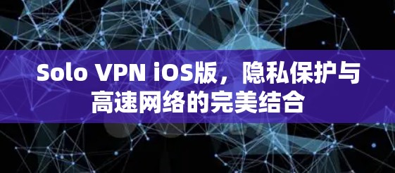 Solo VPN iOS版,隐私保护与高速网络的完美结合 Solo VPN iOS版,隐私保护与高速网络的完美结合