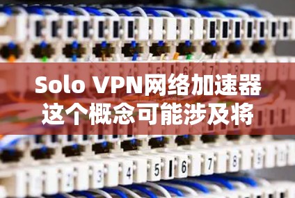 Solo VPN网络加速器这个概念可能涉及将VPN技术与网络加速器结合起来，以优化网络性能。网络加速器通常用于提高网络连接速度，减少延迟，或者在内部网络中分发数据以提高吞吐量