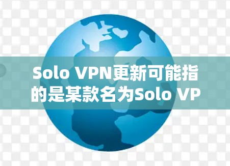 Solo VPN更新可能指的是某款名为Solo VPN的VPN软件或服务的更新。如果你使用这一款VPN工具，更新它可以帮助你获得最新的功能、改进的性能、更好的安全性等