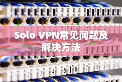 Solo VPN常见问题及解决方法