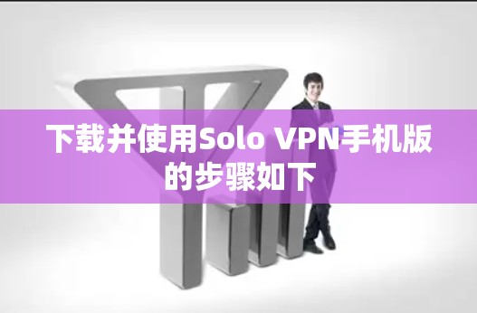 下载并使用Solo VPN手机版的步骤如下 下载并使用Solo VPN手机版的步骤如下