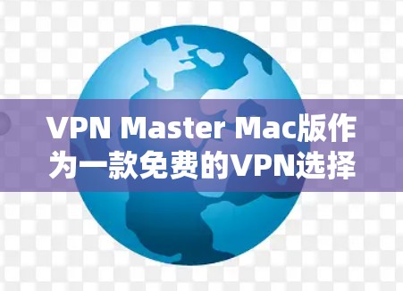 VPN Master Mac版作为一款免费的VPN选择,适合初次接触VPN的用户。以下是对该软件的详细分析和总结