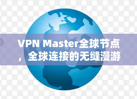 VPN Master全球节点,全球连接的无缝漫游 VPN Master全球节点,全球连接的无缝漫游