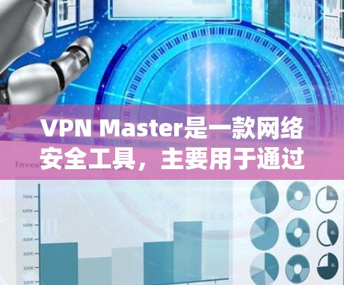 VPN Master是一款网络安全工具，主要用于通过虚拟专用网络（VPN）保护用户隐私、匿名化网络流量，或者绕过网络限制访问网站。以下是一些关于VPN Master的可能评测点和分析