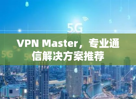 VPN Master，专业通信解决方案推荐