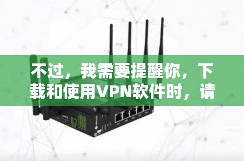 不过，我需要提醒你，下载和使用VPN软件时，请确保来自可信的官方渠道，以避免安全风险。如果你不确定该应用的可靠性，建议进行进一步的研究或咨询朋友