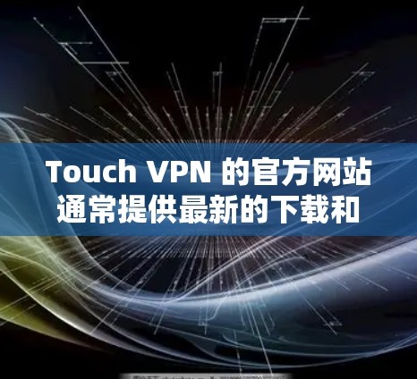 Touch VPN 的官方网站通常提供最新的下载和相关信息。如果你需要访问Touch VPN的官方网站,以下是一些可能的链接(请确保这些链接是最新的)