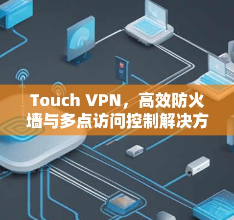 Touch VPN,高效防火墙与多点访问控制解决方案 Touch VPN,高效防火墙与多点访问控制解决方案